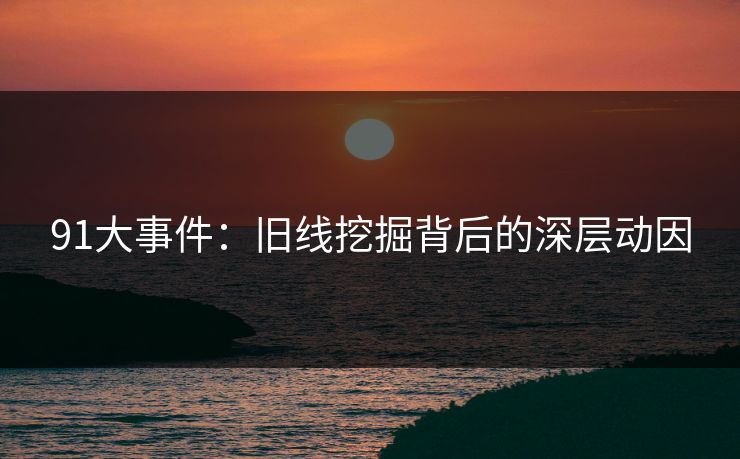 91大事件：旧线挖掘背后的深层动因